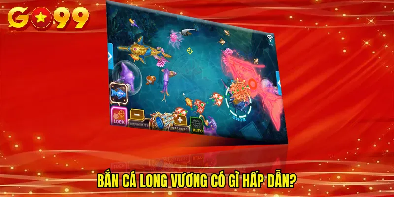 Bắn cá long vương có gì hấp dẫn?